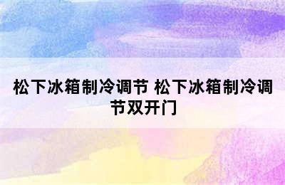 松下冰箱制冷调节 松下冰箱制冷调节双开门